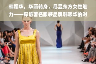 韩颖华，华丽转身，尽显东方女性魅力——探访著名服装品牌韩颖华的时尚之路