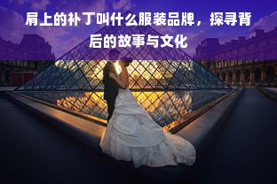 肩上的补丁叫什么服装品牌，探寻背后的故事与文化