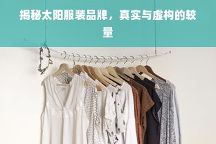 揭秘太阳服装品牌，真实与虚构的较量