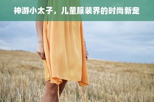 神游小太子，儿童服装界的时尚新宠