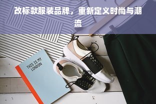 改标款服装品牌，重新定义时尚与潮流