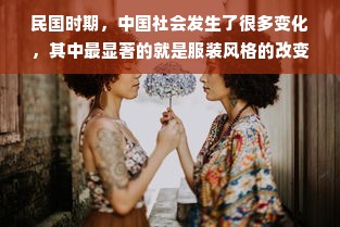 民国时期，中国社会发生了很多变化，其中最显著的就是服装风格的改变。在这个时期，主流的服装品牌有哪些呢？本文将为您详细介绍民国时期的主流服装品牌及其特点。