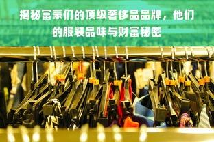 揭秘富豪们的顶级奢侈品品牌，他们的服装品味与财富秘密