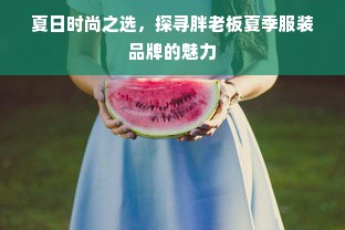 夏日时尚之选，探寻胖老板夏季服装品牌的魅力