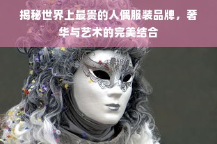 揭秘世界上最贵的人偶服装品牌，奢华与艺术的完美结合