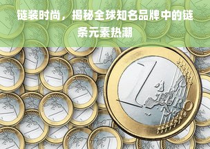 链装时尚，揭秘全球知名品牌中的链条元素热潮