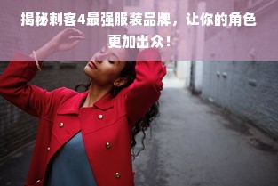 揭秘刺客4最强服装品牌，让你的角色更加出众！