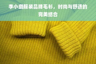 李小璐服装品牌毛衫，时尚与舒适的完美结合