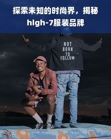 探索未知的时尚界，揭秘high-7服装品牌