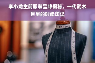 李小龙生前服装品牌揭秘，一代武术巨星的时尚印记