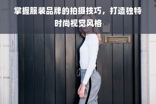 掌握服装品牌的拍摄技巧，打造独特时尚视觉风格