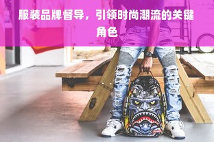 服装品牌督导，引领时尚潮流的关键角色