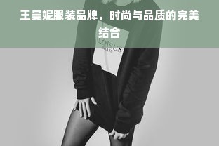 王曼妮服装品牌，时尚与品质的完美结合