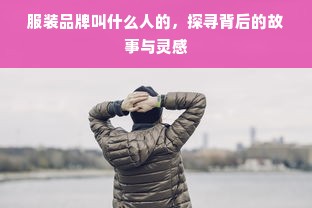 服装品牌叫什么人的，探寻背后的故事与灵感