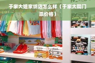 于家大姐家纺店怎么样（于家大院门票价格）