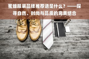 蜜蜂服装品牌推荐语是什么？——探寻自然、时尚与品质的完美结合