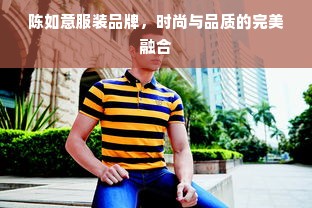 陈如意服装品牌，时尚与品质的完美融合