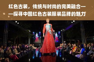 红色古装，传统与时尚的完美融合——探寻中国红色古装服装品牌的魅力