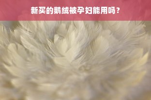 新买的鹅绒被孕妇能用吗？