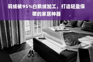 羽绒被95%白鹅绒加工，打造轻盈保暖的家居神器