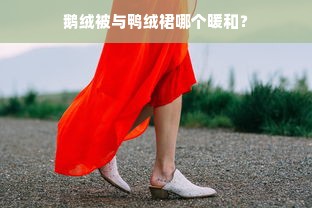 鹅绒被与鸭绒裙哪个暖和？