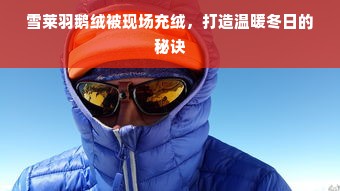 雪莱羽鹅绒被现场充绒，打造温暖冬日的秘诀