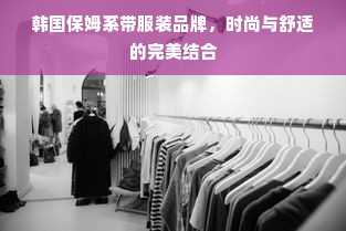 韩国保姆系带服装品牌，时尚与舒适的完美结合