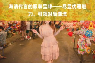 海清代言的服装品牌——尽显优雅魅力，引领时尚潮流