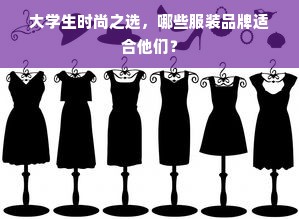 大学生时尚之选，哪些服装品牌适合他们？