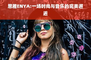 恩雅ENYA:一场时尚与音乐的完美邂逅