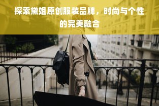 探索黛姐原创服装品牌，时尚与个性的完美融合