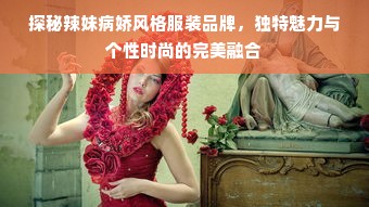 探秘辣妹病娇风格服装品牌，独特魅力与个性时尚的完美融合