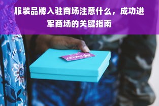 服装品牌入驻商场注意什么，成功进军商场的关键指南