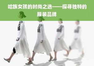 哈族女孩的时尚之选——探寻独特的服装品牌