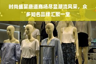 时尚盛宴唐道商场尽显潮流风采，众多知名品牌汇聚一堂