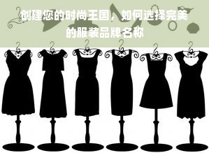 创建您的时尚王国，如何选择完美的服装品牌名称