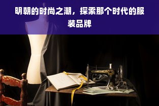 明朝的时尚之潮，探索那个时代的服装品牌