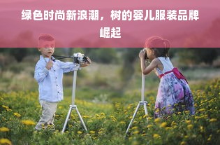 绿色时尚新浪潮，树的婴儿服装品牌崛起