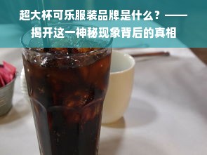 超大杯可乐服装品牌是什么？——揭开这一神秘现象背后的真相