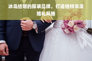 冰岛结婚的服装品牌，打造独特浪漫婚礼风格