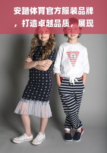 安踏体育官方服装品牌，打造卓越品质，展现运动魅力