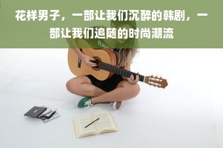 花样男子，一部让我们沉醉的韩剧，一部让我们追随的时尚潮流