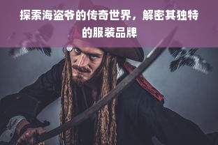 探索海盗爷的传奇世界，解密其独特的服装品牌