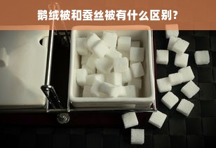 鹅绒被和蚕丝被有什么区别？