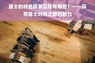 瑞士的特色服装品牌有哪些？——探寻瑞士时尚之都的魅力