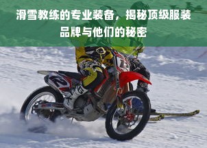 滑雪教练的专业装备，揭秘顶级服装品牌与他们的秘密