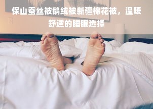 保山蚕丝被鹅绒被新疆棉花被，温暖舒适的睡眠选择