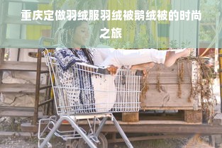 重庆定做羽绒服羽绒被鹅绒被的时尚之旅