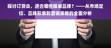 探讨订货会，适合哪些服装品牌？——从市场定位、品牌形象到营销策略的全面分析