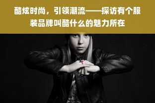 酷炫时尚，引领潮流——探访有个服装品牌叫酷什么的魅力所在